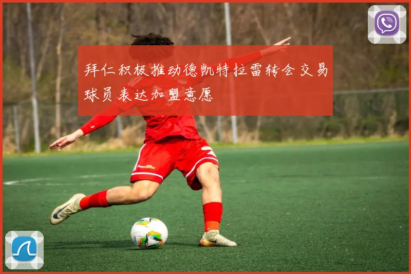 拜仁积极推动德凯特拉雷转会交易球员表达加盟意愿