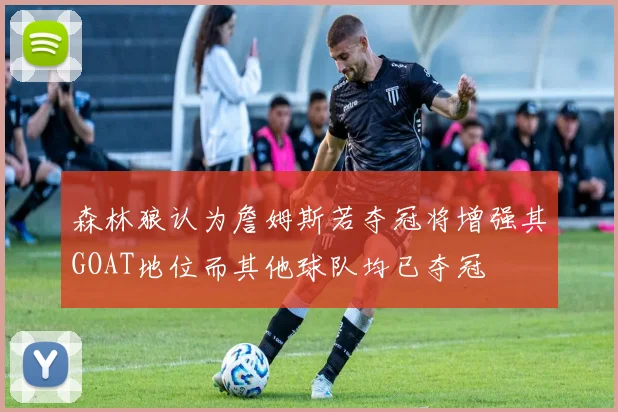 森林狼认为詹姆斯若夺冠将增强其GOAT地位而其他球队均已夺冠