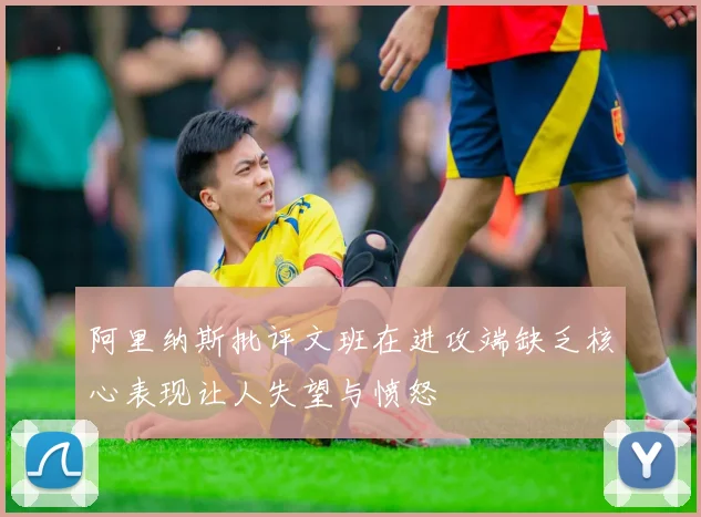 阿里纳斯批评文班在进攻端缺乏核心表现让人失望与愤怒