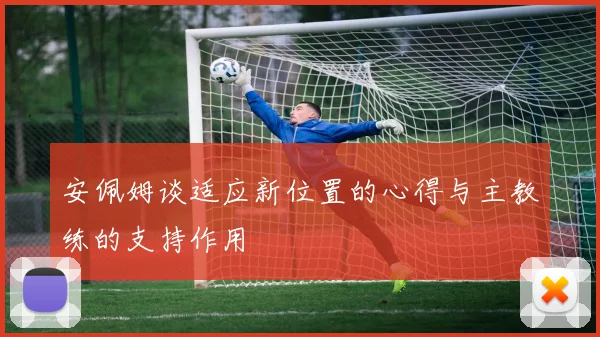 安佩姆谈适应新位置的心得与主教练的支持作用