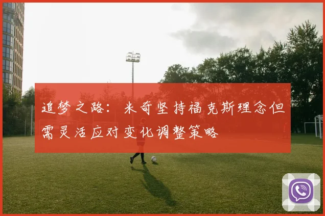 追梦之路：米奇坚持福克斯理念但需灵活应对变化调整策略