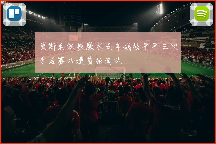 莫斯利执教魔术五年战绩平平三次季后赛均遭首轮淘汰