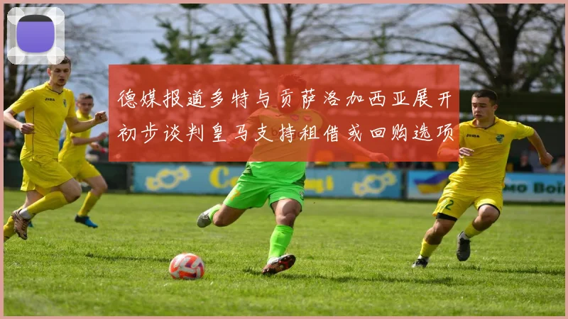 德媒报道多特与贡萨洛加西亚展开初步谈判皇马支持租借或回购选项