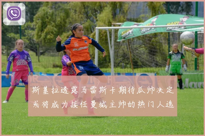 斯基拉透露马雷斯卡期待瓜帅决定或将成为接任曼城主帅的热门人选