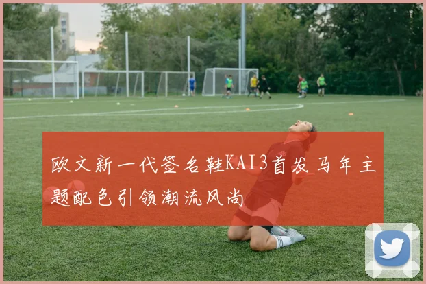 欧文新一代签名鞋KAI3首发马年主题配色引领潮流风尚