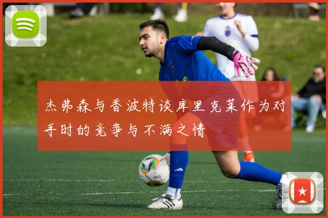 杰弗森与香波特谈库里克莱作为对手时的竞争与不满之情