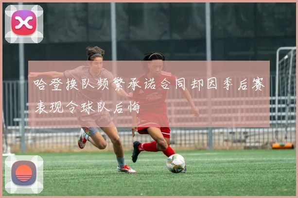 哈登换队频繁承诺合同却因季后赛表现令球队后悔