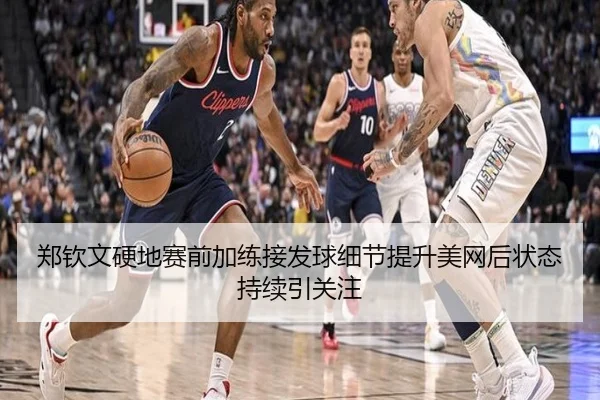郑钦文硬地赛前加练接发球细节提升美网后状态持续引关注